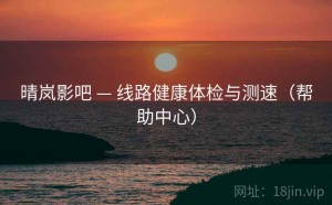 晴岚影吧 — 线路健康体检与测速（帮助中心）
