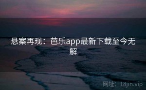 悬案再现：芭乐app最新下载至今无解