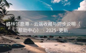 橘林信息港 · 云端收藏与同步说明（帮助中心） · 2025·更新