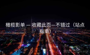 橄榄影单 — 收藏此页—不错过（站点指南）