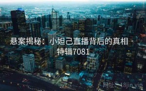 悬案揭秘：小妲己直播背后的真相 · 特辑7081