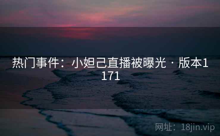 热门事件：小妲己直播被曝光 · 版本1171