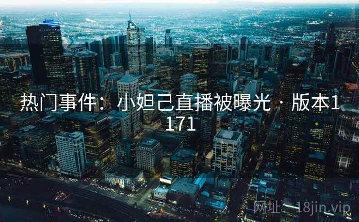 热门事件：小妲己直播被曝光 · 版本1171