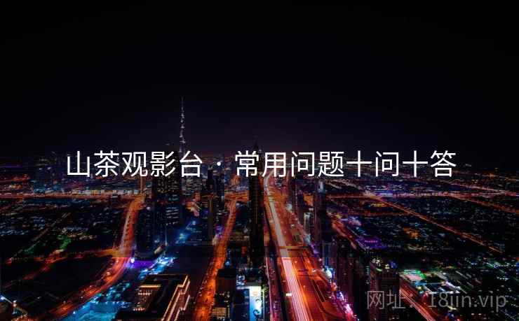 山茶观影台 · 常用问题十问十答