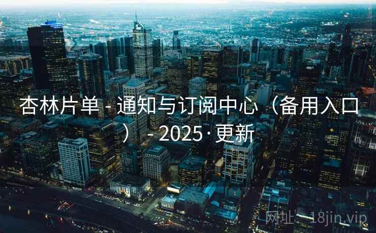 杏林片单 - 通知与订阅中心（备用入口） - 2025·更新
