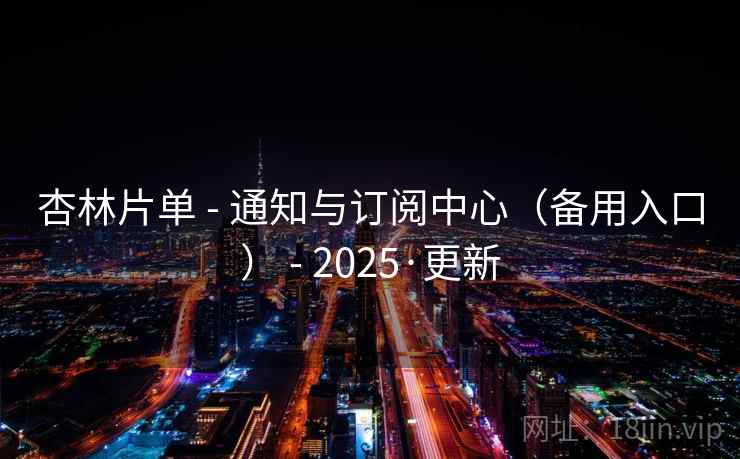 杏林片单 - 通知与订阅中心（备用入口） - 2025·更新