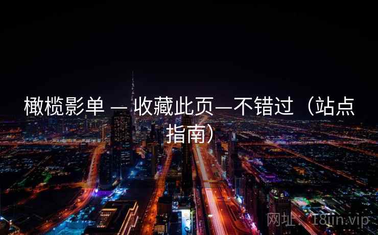 橄榄影单 — 收藏此页—不错过（站点指南）