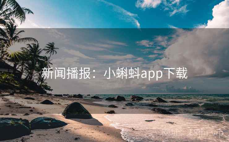 新闻播报:小蝌蚪app下载 新闻播报:小蝌蚪app下载