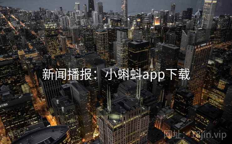 新闻播报:小蝌蚪app下载 新闻播报:小蝌蚪app下载