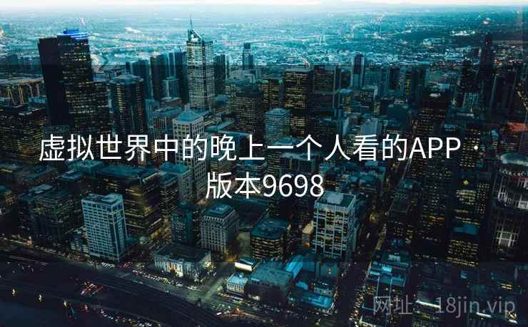 虚拟世界中的晚上一个人看的APP · 版本9698