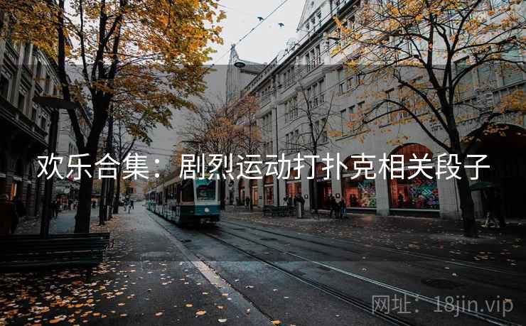 欢乐合集：剧烈运动打扑克相关段子