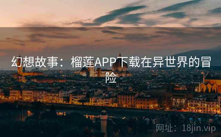 幻想故事：榴莲APP下载在异世界的冒险
