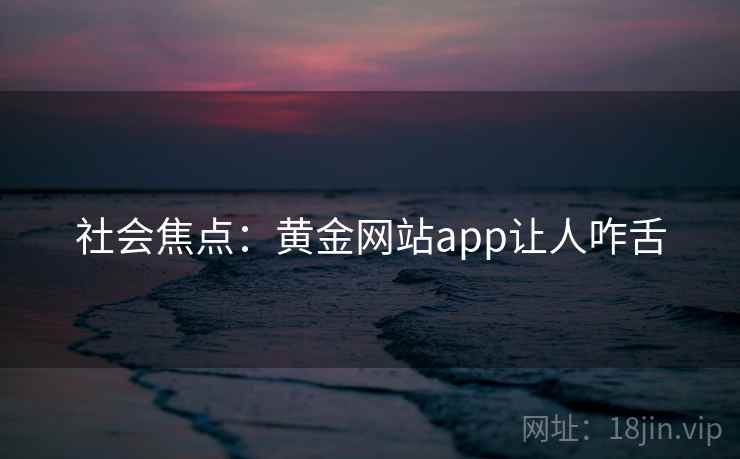 社会焦点：黄金网站app让人咋舌
