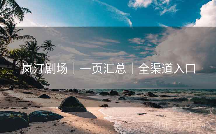 岚汀剧场｜一页汇总｜全渠道入口
