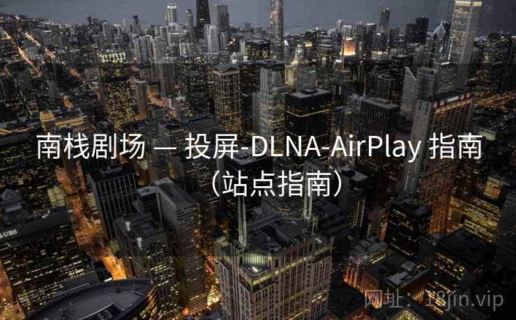 南栈剧场 — 投屏-DLNA-AirPlay 指南（站点指南）