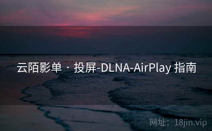云陌影单 · 投屏-DLNA-AirPlay 指南