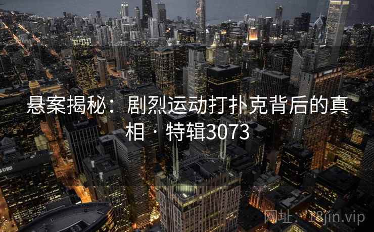 悬案揭秘：剧烈运动打扑克背后的真相 · 特辑3073