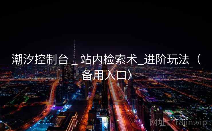 潮汐控制台 _ 站内检索术_进阶玩法（备用入口）