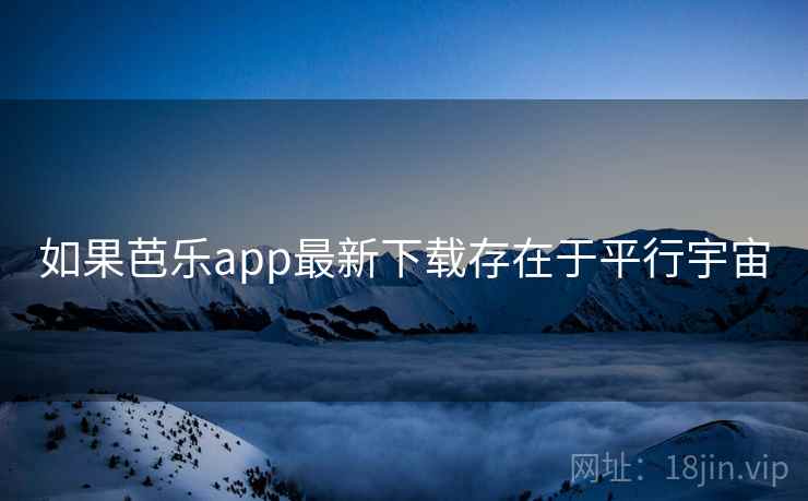 如果芭乐app最新下载存在于平行宇宙