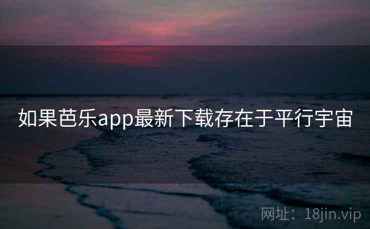 如果芭乐app最新下载存在于平行宇宙