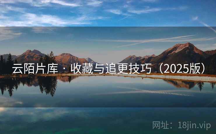 云陌片库 · 收藏与追更技巧（2025版）