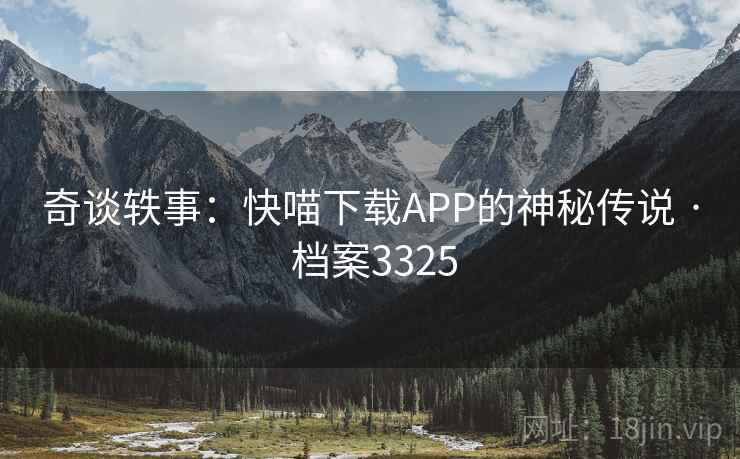 奇谈轶事：快喵下载APP的神秘传说 · 档案3325