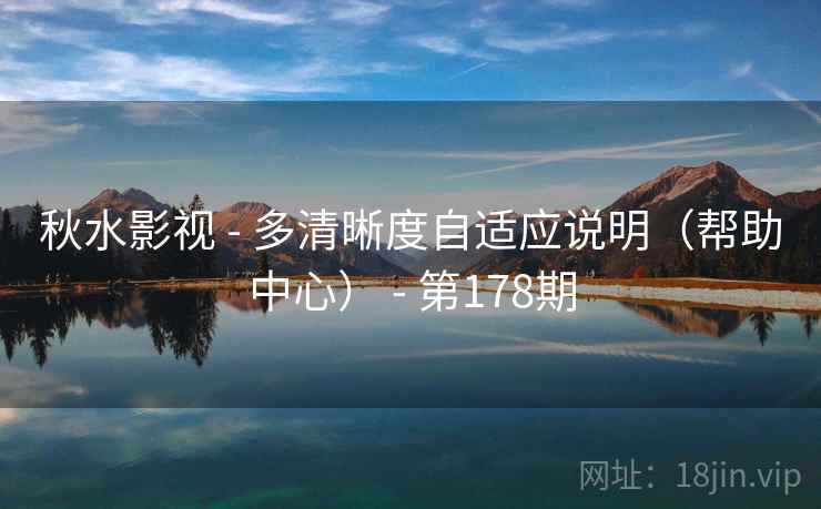 秋水影视 - 多清晰度自适应说明（帮助中心） - 第178期
