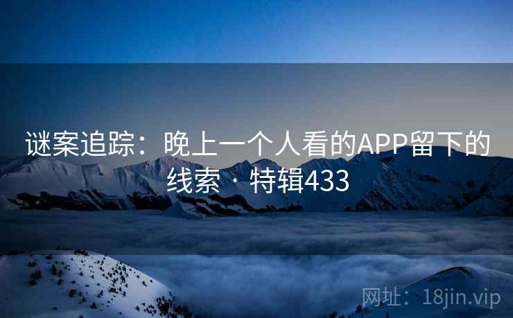 谜案追踪：晚上一个人看的APP留下的线索 · 特辑433