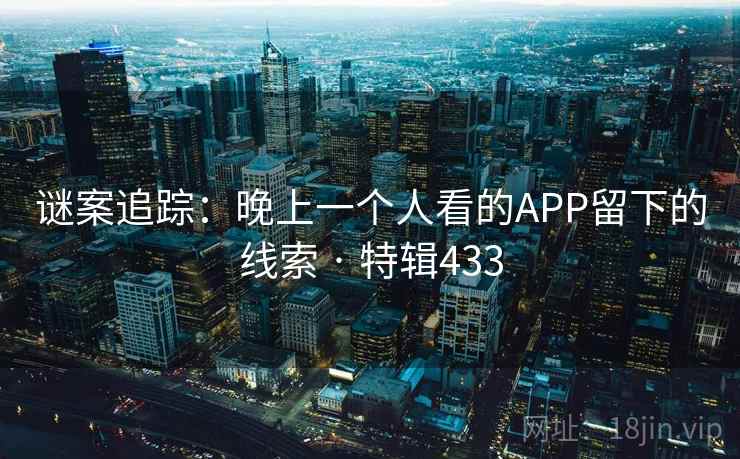 谜案追踪：晚上一个人看的APP留下的线索 · 特辑433