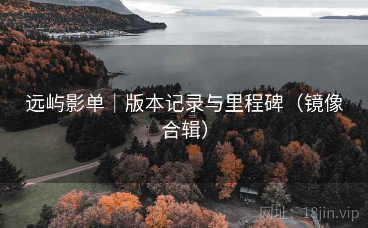 远屿影单｜版本记录与里程碑（镜像合辑）