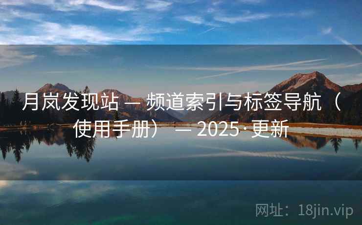 月岚发现站 — 频道索引与标签导航（使用手册） — 2025·更新