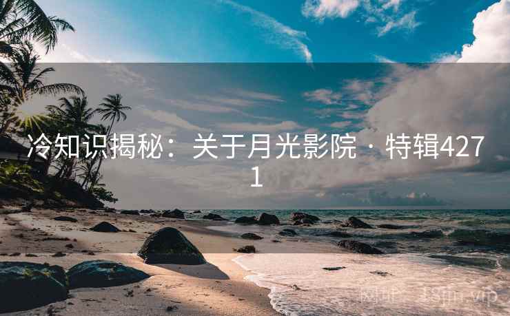 冷知识揭秘：关于月光影院 · 特辑4271