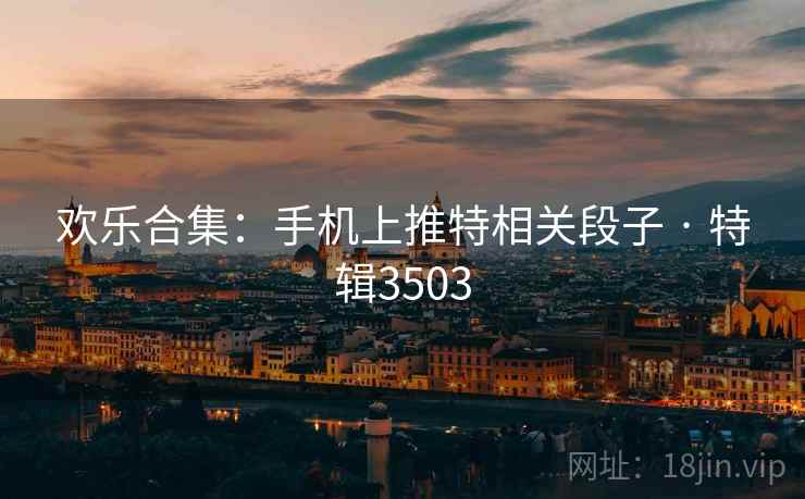 欢乐合集：手机上推特相关段子 · 特辑3503