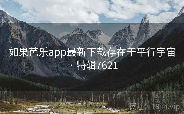 如果芭乐app最新下载存在于平行宇宙 · 特辑7621