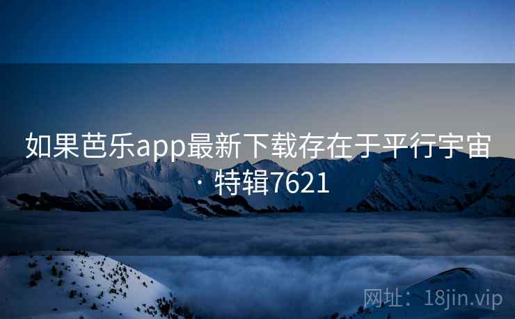 如果芭乐app最新下载存在于平行宇宙 · 特辑7621