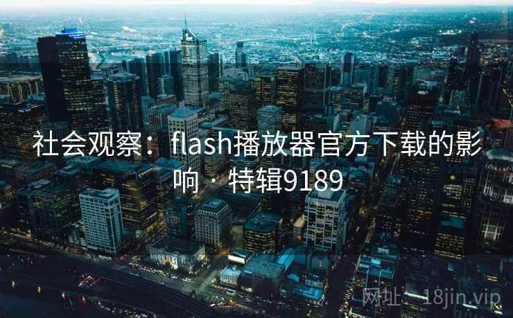 社会观察：flash播放器官方下载的影响 · 特辑9189