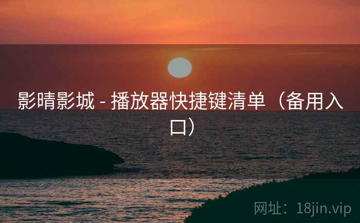 影晴影城 - 播放器快捷键清单（备用入口）