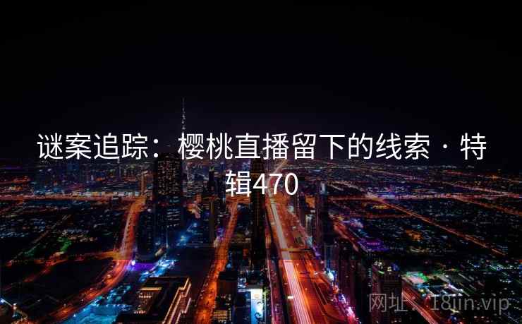 谜案追踪：樱桃直播留下的线索 · 特辑470