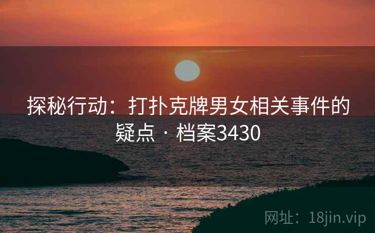 探秘行动：打扑克牌男女相关事件的疑点 · 档案3430